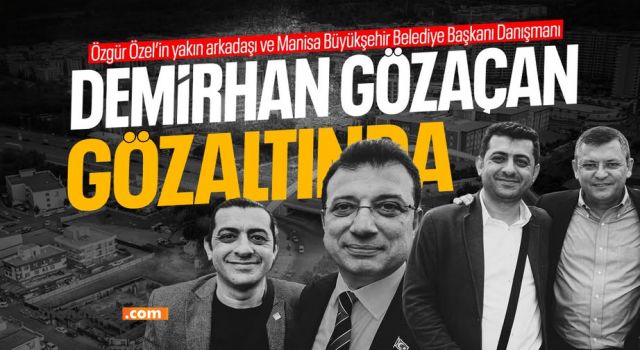 CHP Genel Başkanı Özel’in yol arkadaşı Gözaçar gözaltına alındı