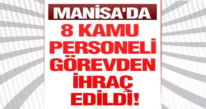 Manisa’da 8 kamu personeli görevden ihraç edildi