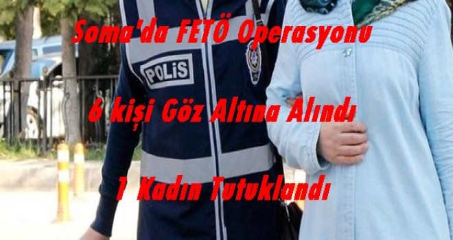 Soma'da FETÖ /PDY Operasyonlarında 6 Kişi Göz Altına Alındı.