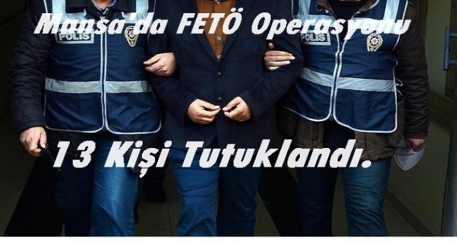 FETÖ OPERASYONU 13 KİŞİ TUTUKLANDI.