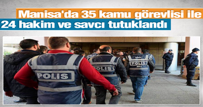 Manisa’da 35 kamu görevlisi ile 24 hakim ve savcı tutuklandı