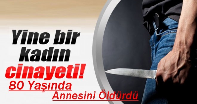 80 Yaşında Annesini Öldürdü.