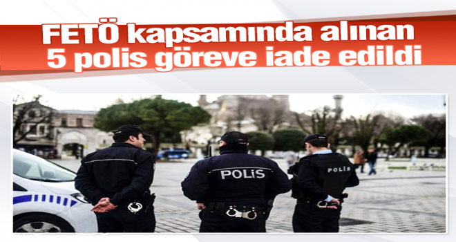FETÖ kapsamında açığa alınan 5 polis göreve iade edildi