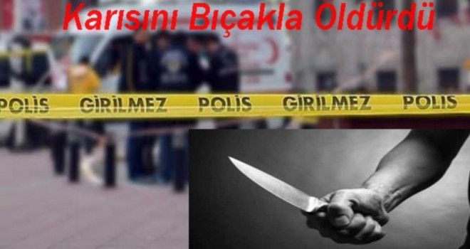 Eşini bıçaklayarak öldürdü