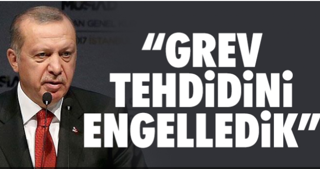 Cumhurbaşkanı Erdoğan: Grev tehdidini engelledik