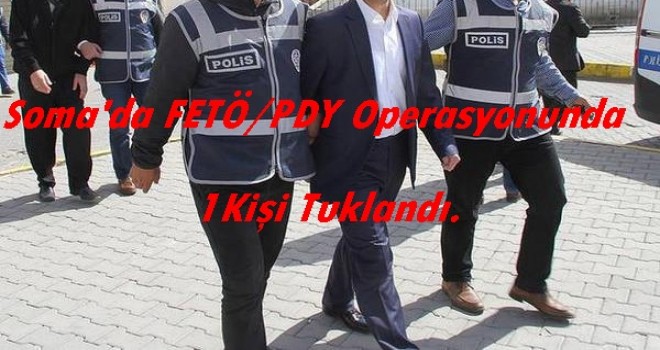 Soma'da FETÖ /PDY Operasyonlarında 1 Kişi Tutuklandı