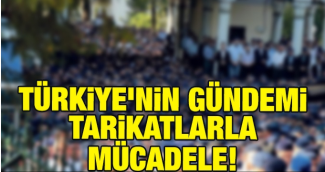 Türkiye'nin gündemi tarikatlarla mücadele!