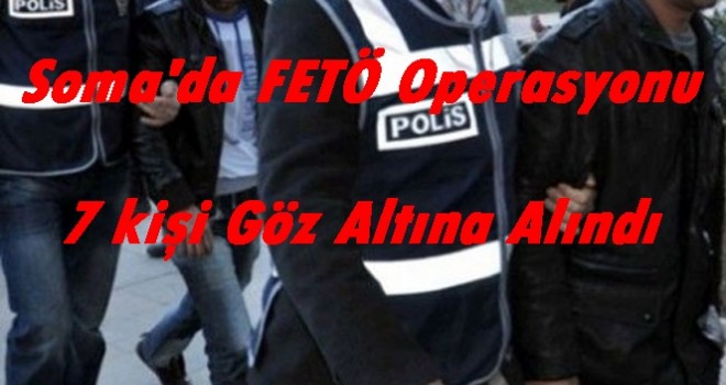 Soma'da FETÖ /PDY Operasyonlarında 7 Kişi Göz Altına Alındı.