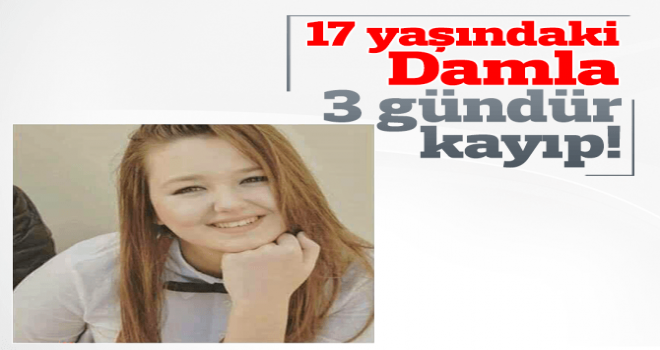 Lise öğrencisi Damla Ceylan’dan haber alınamıyor