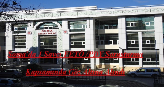 Soma'da 1 Savcı FETÖ/PDY Soruşturma Kapsamında Göz Altına Alındı