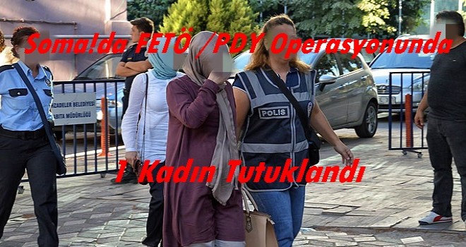 Soma'da FETÖ /PDY Operasyonlarında 1 Kadın Tutuklandı.